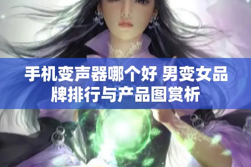 手机变声器哪个好 男变女品牌排行与产品图赏析