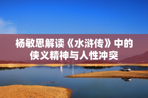 杨敏思解读《水浒传》中的侠义精神与人性冲突