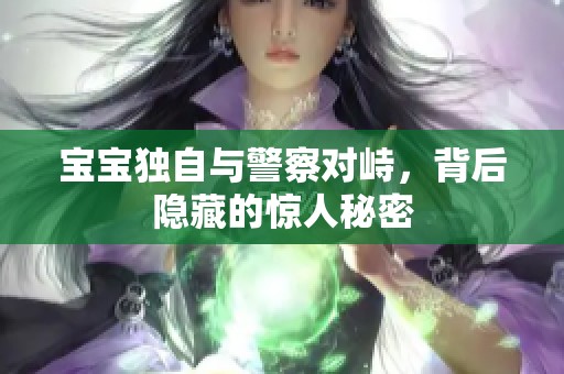 宝宝独自与警察对峙，背后隐藏的惊人秘密