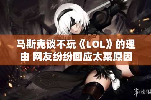 马斯克谈不玩《LOL》的理由 网友纷纷回应太菜原因