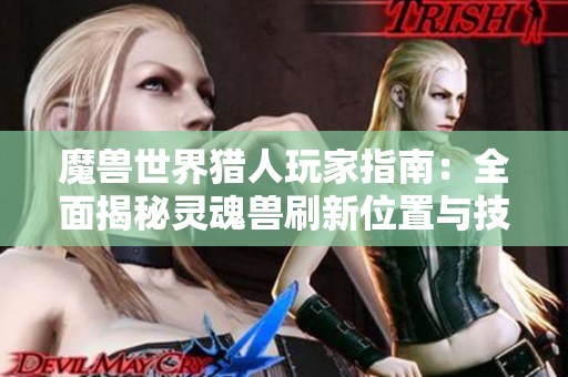 魔兽世界猎人玩家指南：全面揭秘灵魂兽刷新位置与技巧