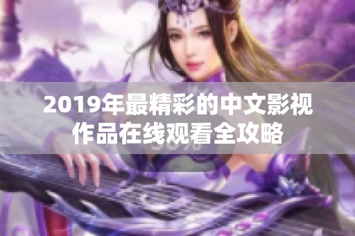 2019年最精彩的中文影视作品在线观看全攻略