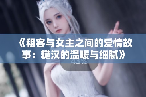 《租客与女主之间的爱情故事：糙汉的温暖与细腻》