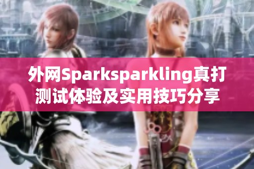 外网Sparksparkling真打测试体验及实用技巧分享