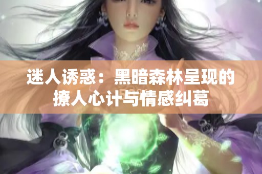 迷人诱惑：黑暗森林呈现的撩人心计与情感纠葛