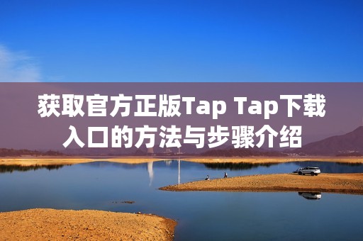 获取官方正版Tap Tap下载入口的方法与步骤介绍