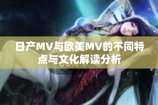 日产MV与欧美MV的不同特点与文化解读分析