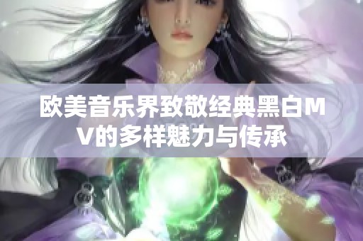 欧美音乐界致敬经典黑白MV的多样魅力与传承