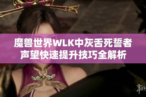 魔兽世界WLK中灰舌死誓者声望快速提升技巧全解析