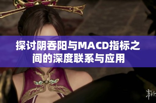 探讨阴吞阳与MACD指标之间的深度联系与应用