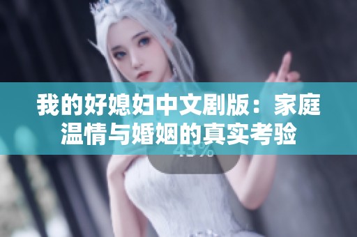 我的好媳妇中文剧版：家庭温情与婚姻的真实考验