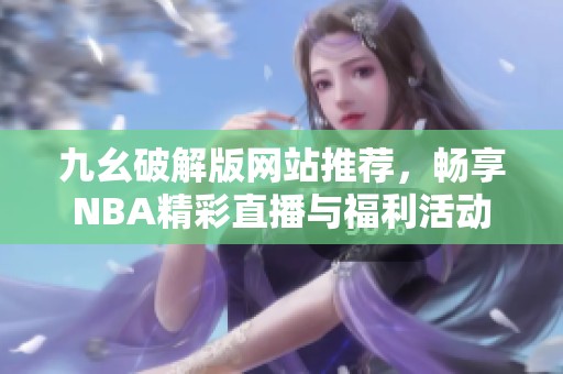 九幺破解版网站推荐，畅享NBA精彩直播与福利活动