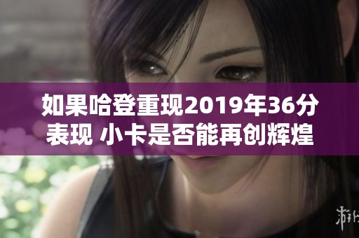 如果哈登重现2019年36分表现 小卡是否能再创辉煌