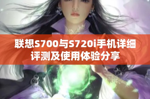 联想S700与S720i手机详细评测及使用体验分享