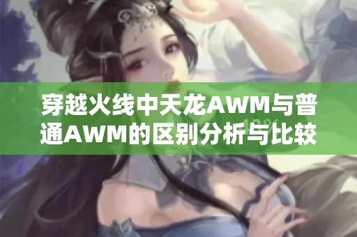 穿越火线中天龙AWM与普通AWM的区别分析与比较