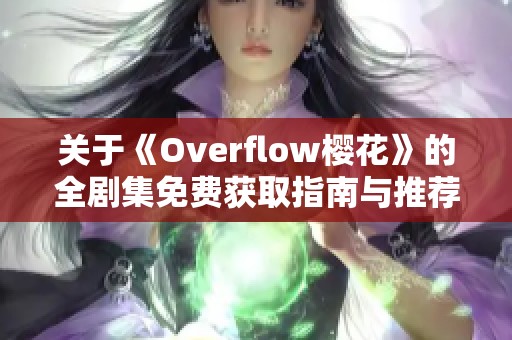 关于《Overflow樱花》的全剧集免费获取指南与推荐