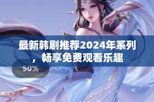 最新韩剧推荐2024年系列，畅享免费观看乐趣