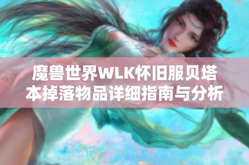 魔兽世界WLK怀旧服贝塔本掉落物品详细指南与分析