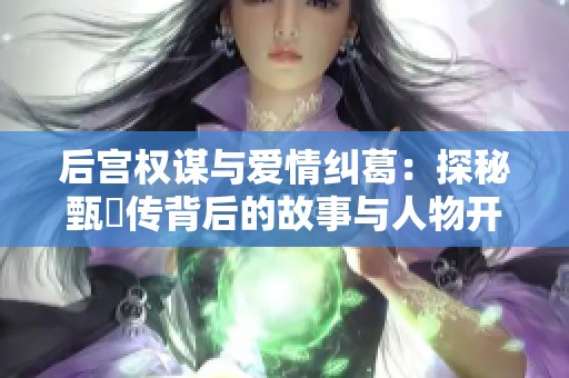 后宫权谋与爱情纠葛：探秘甄嬛传背后的故事与人物开彩