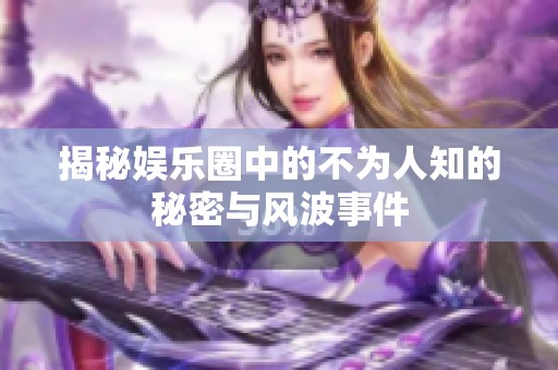 揭秘娱乐圈中的不为人知的秘密与风波事件