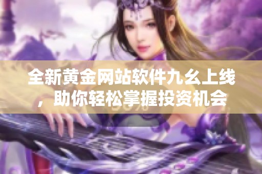 全新黄金网站软件九幺上线，助你轻松掌握投资机会