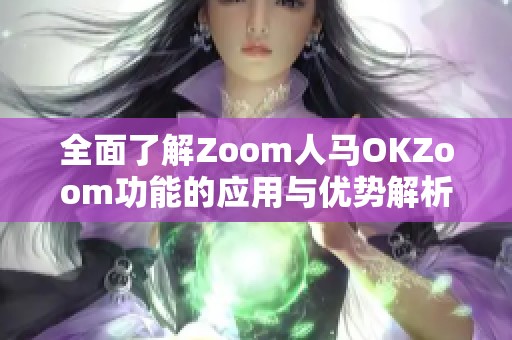 全面了解Zoom人马OKZoom功能的应用与优势解析