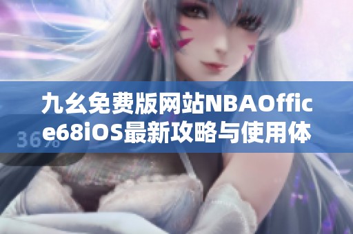 九幺免费版网站NBAOffice68iOS最新攻略与使用体验分享