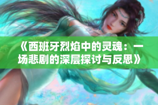 《西班牙烈焰中的灵魂：一场悲剧的深层探讨与反思》