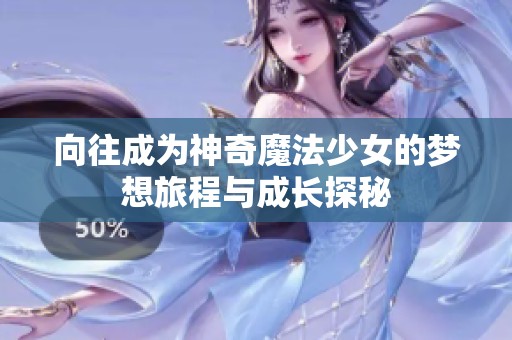 向往成为神奇魔法少女的梦想旅程与成长探秘