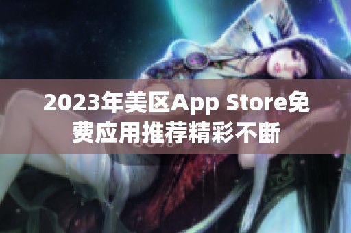 2023年美区App Store免费应用推荐精彩不断