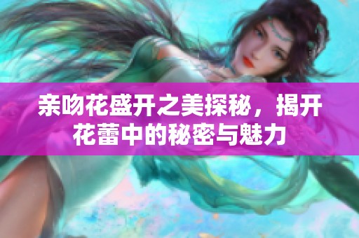 亲吻花盛开之美探秘，揭开花蕾中的秘密与魅力