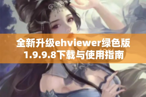 全新升级ehviewer绿色版1.9.9.8下载与使用指南