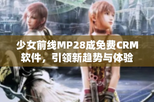 少女前线MP28成免费CRM软件，引领新趋势与体验