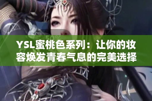 YSL蜜桃色系列：让你的妆容焕发青春气息的完美选择