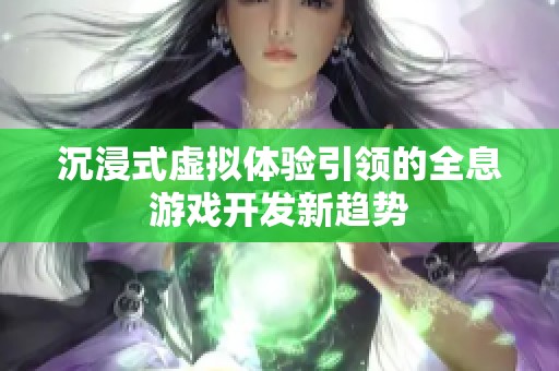 沉浸式虚拟体验引领的全息游戏开发新趋势