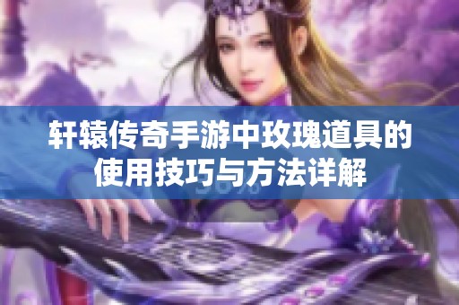 轩辕传奇手游中玫瑰道具的使用技巧与方法详解