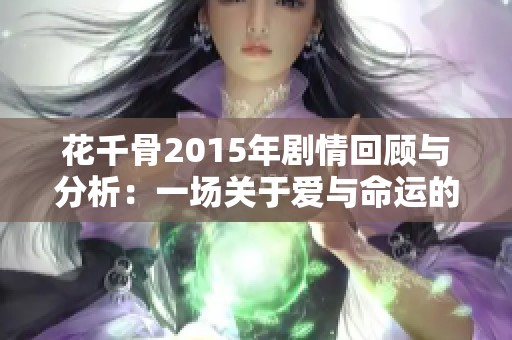 花千骨2015年剧情回顾与分析：一场关于爱与命运的传奇之旅