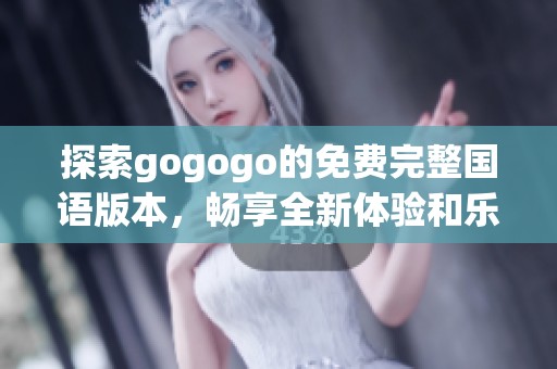 探索gogogo的免费完整国语版本，畅享全新体验和乐趣