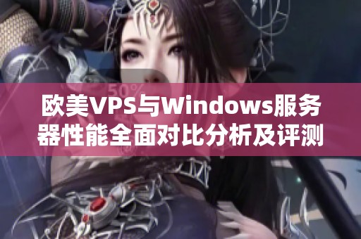 欧美VPS与Windows服务器性能全面对比分析及评测