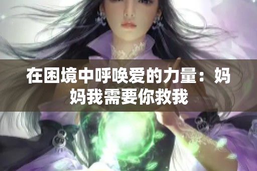 在困境中呼唤爱的力量：妈妈我需要你救我