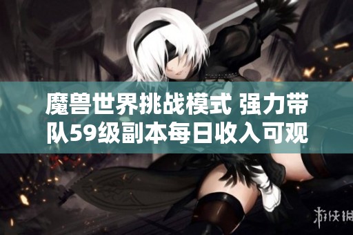 魔兽世界挑战模式 强力带队59级副本每日收入可观