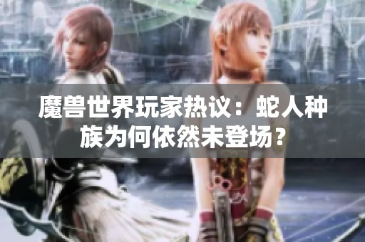 魔兽世界玩家热议：蛇人种族为何依然未登场？