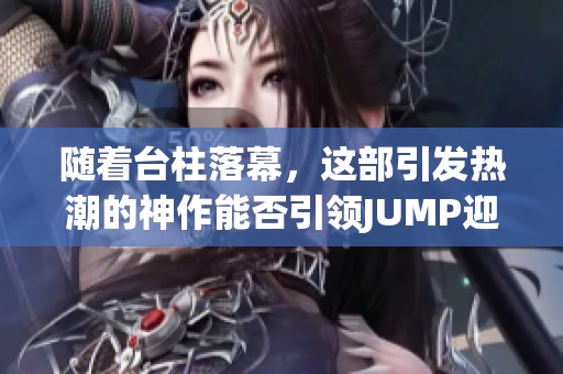 随着台柱落幕，这部引发热潮的神作能否引领JUMP迎来新篇章