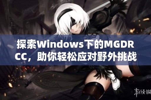 探索Windows下的MGDRCC，助你轻松应对野外挑战