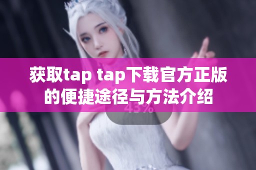 获取tap tap下载官方正版的便捷途径与方法介绍