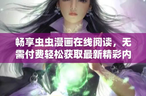 畅享虫虫漫画在线阅读，无需付费轻松获取最新精彩内容