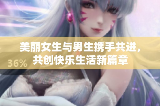 美丽女生与男生携手共进，共创快乐生活新篇章