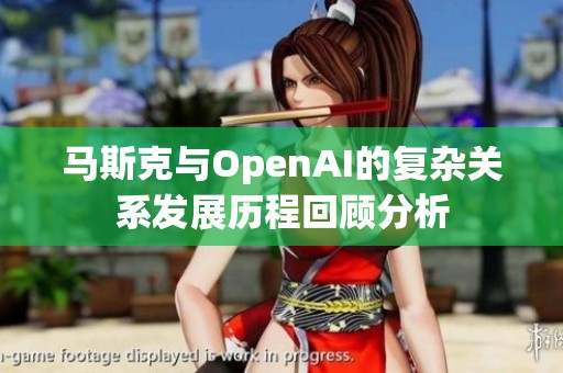 马斯克与OpenAI的复杂关系发展历程回顾分析