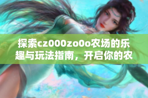 探索cz000zo0o农场的乐趣与玩法指南，开启你的农场之旅