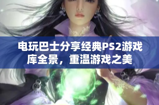 电玩巴士分享经典PS2游戏库全景，重温游戏之美